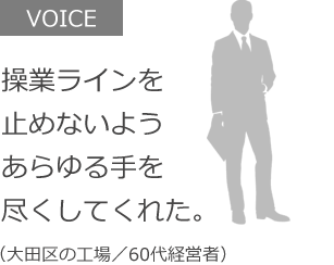 操業ラインを止めないようあらゆる手を尽くしてくれた。（大田区の工場／60代経営者）